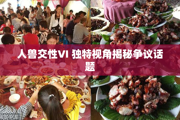 人兽交性VI 独特视角揭秘争议话题