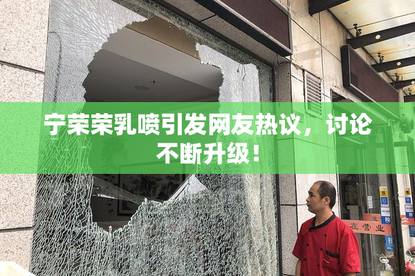 宁荣荣乳喷引发网友热议，讨论不断升级！