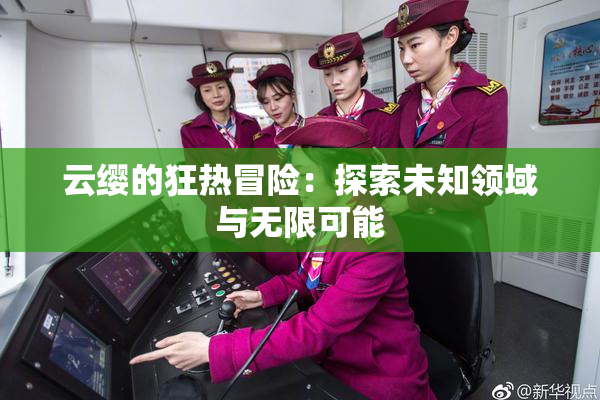 云缨的狂热冒险：探索未知领域与无限可能