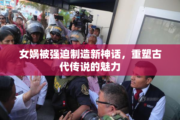 女娲被强迫制造新神话，重塑古代传说的魅力