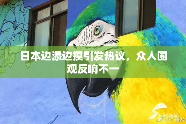 日本边添边摸引发热议，众人围观反响不一