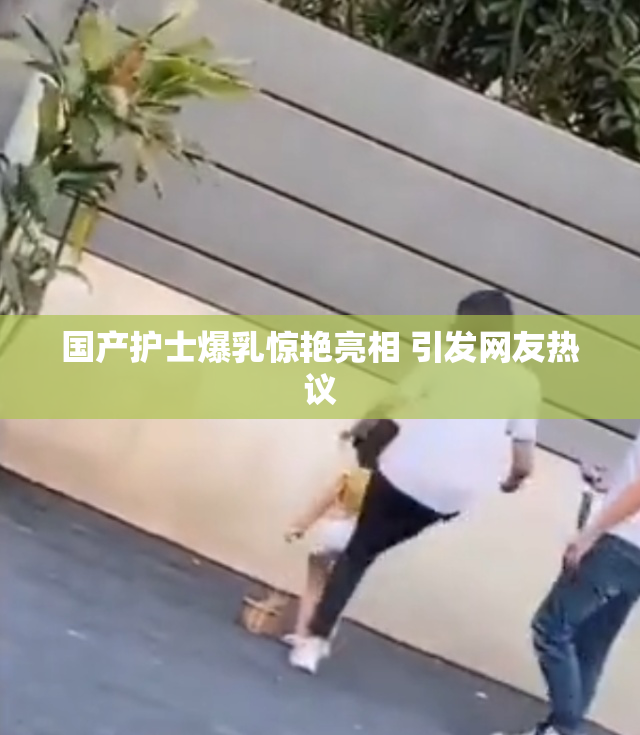 国产护士爆乳惊艳亮相 引发网友热议