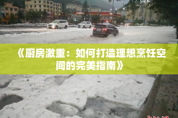 《厨房激重：如何打造理想烹饪空间的完美指南》