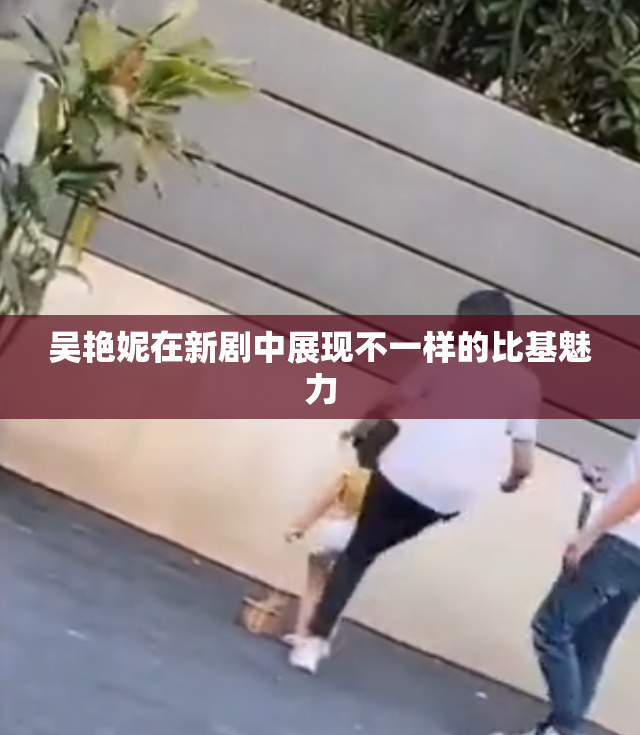 吴艳妮在新剧中展现不一样的比基魅力