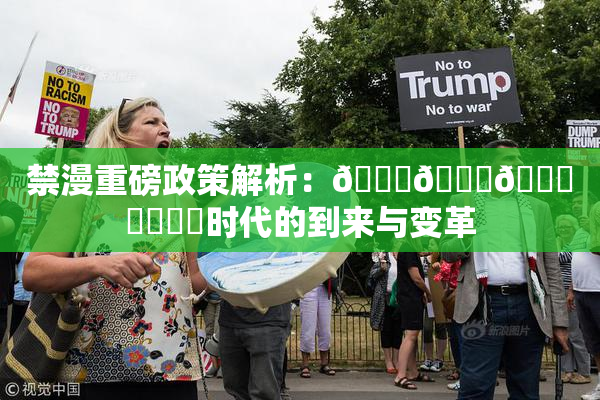 禁漫重磅政策解析：🍆🍑🔞❌‌❌‌时代的到来与变革