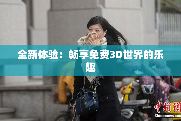 全新体验：畅享免费3D世界的乐趣
