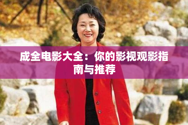 成全电影大全：你的影视观影指南与推荐