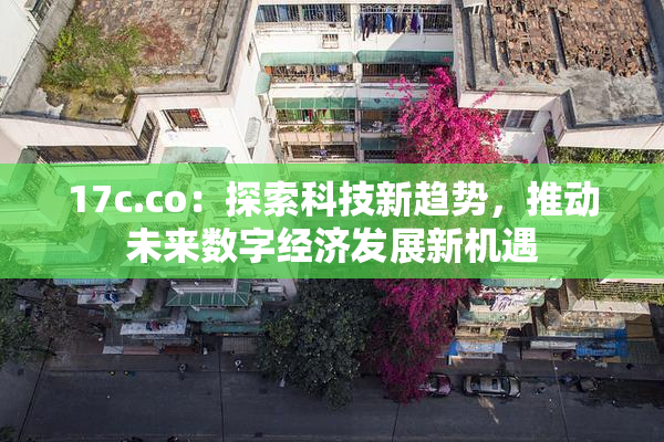 17c.co：探索科技新趋势，推动未来数字经济发展新机遇