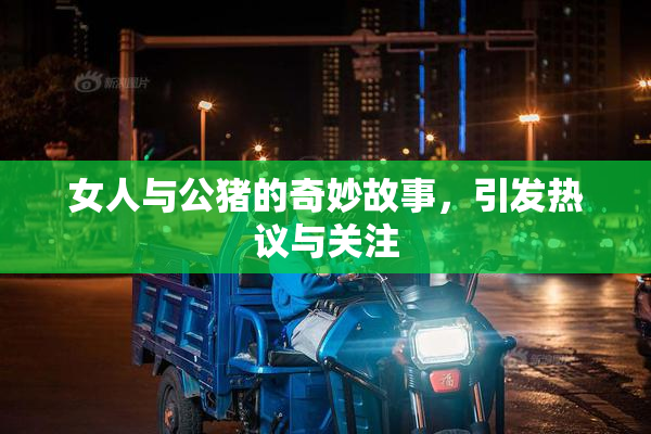 女人与公猪的奇妙故事，引发热议与关注