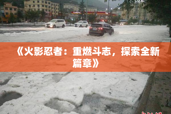 《火影忍者：重燃斗志，探索全新篇章》