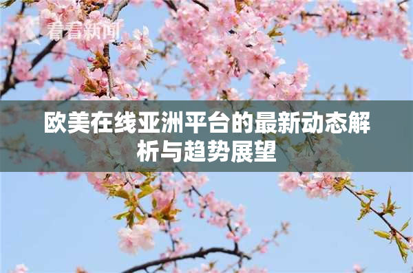 欧美在线亚洲平台的最新动态解析与趋势展望