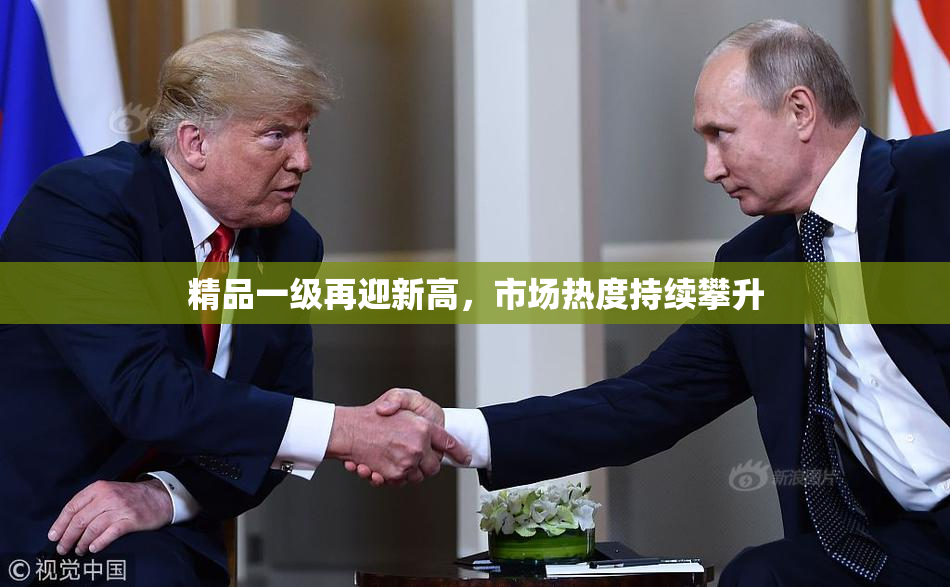 精品一级再迎新高，市场热度持续攀升