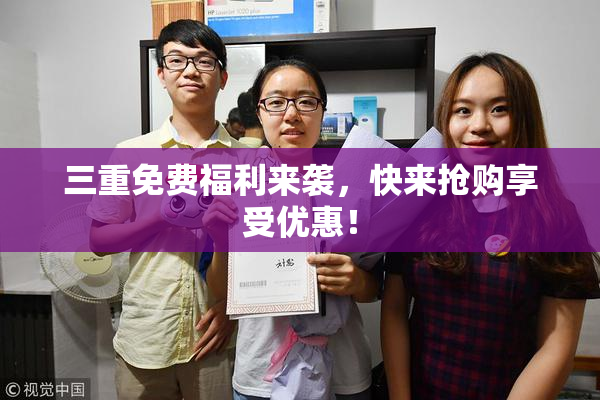 三重免费福利来袭，快来抢购享受优惠！