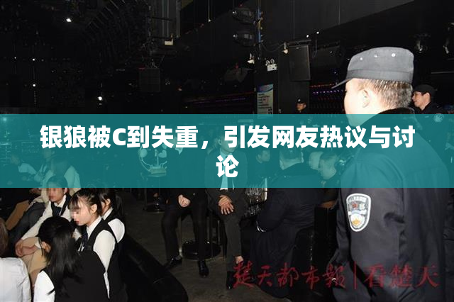 银狼被C到失重，引发网友热议与讨论