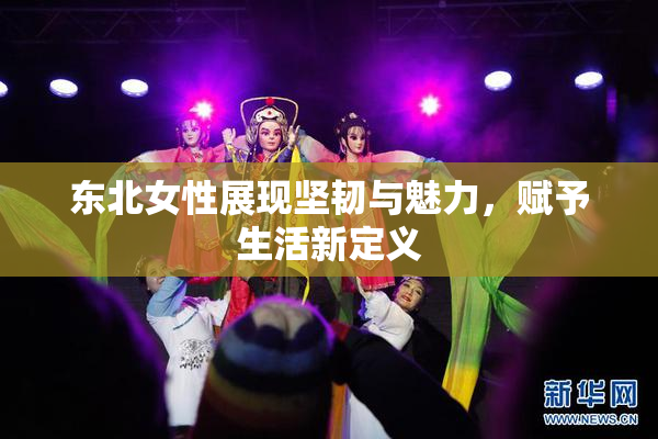 东北女性展现坚韧与魅力，赋予生活新定义