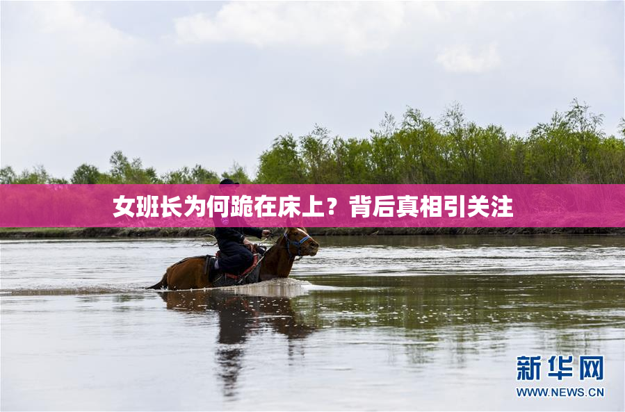 女班长为何跪在床上？背后真相引关注