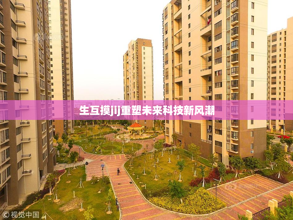 生互摸jij重塑未来科技新风潮