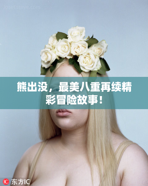 熊出没，最美八重再续精彩冒险故事！