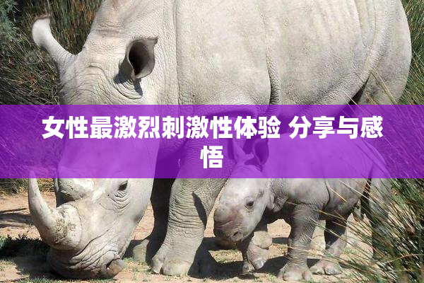女性最激烈刺激性体验 分享与感悟