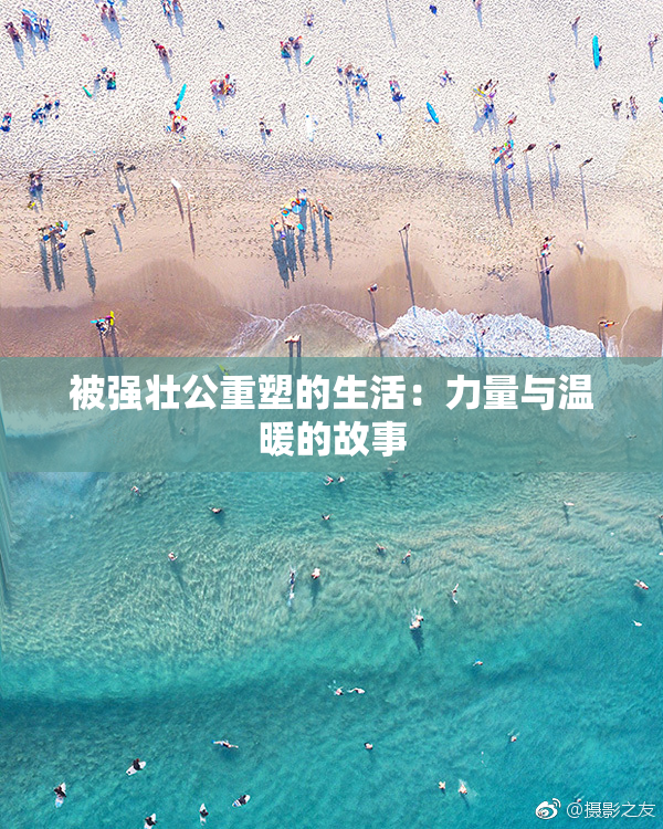被强壮公重塑的生活：力量与温暖的故事