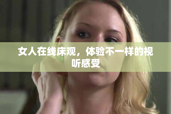女人在线床观，体验不一样的视听感受