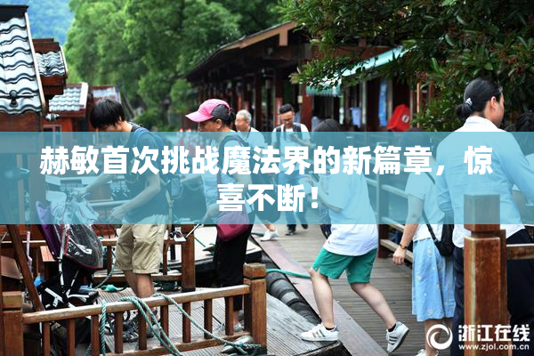 赫敏首次挑战魔法界的新篇章，惊喜不断！