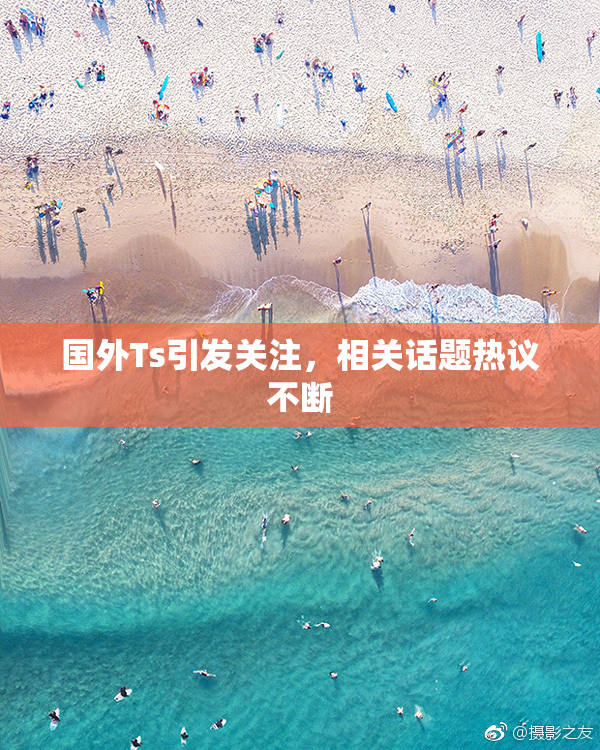 国外Ts引发关注，相关话题热议不断