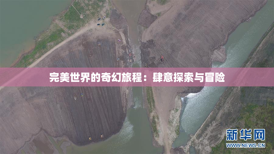 完美世界的奇幻旅程：肆意探索与冒险