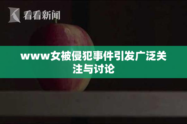 www女被侵犯事件引发广泛关注与讨论