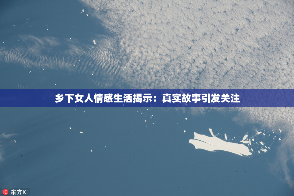 乡下女人情感生活揭示：真实故事引发关注