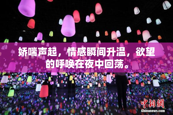 娇喘声起，情感瞬间升温，欲望的呼唤在夜中回荡。