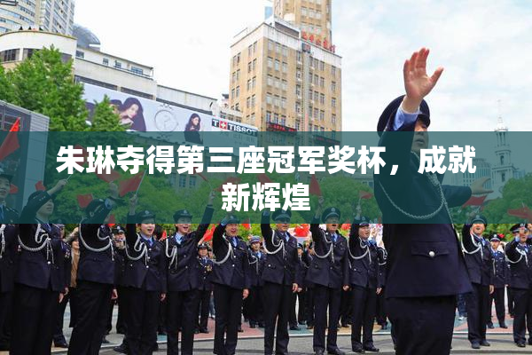 朱琳夺得第三座冠军奖杯，成就新辉煌