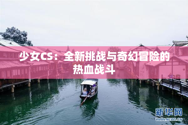 少女CS：全新挑战与奇幻冒险的热血战斗