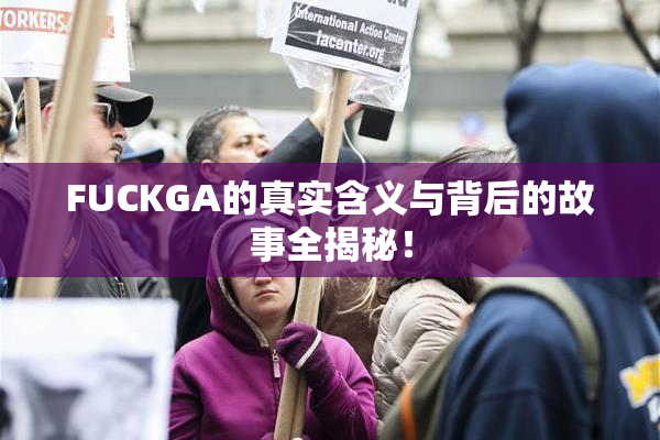 FUCKGA的真实含义与背后的故事全揭秘！