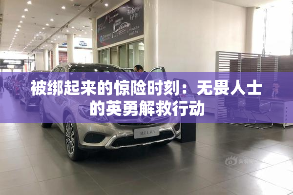 被绑起来的惊险时刻：无畏人士的英勇解救行动