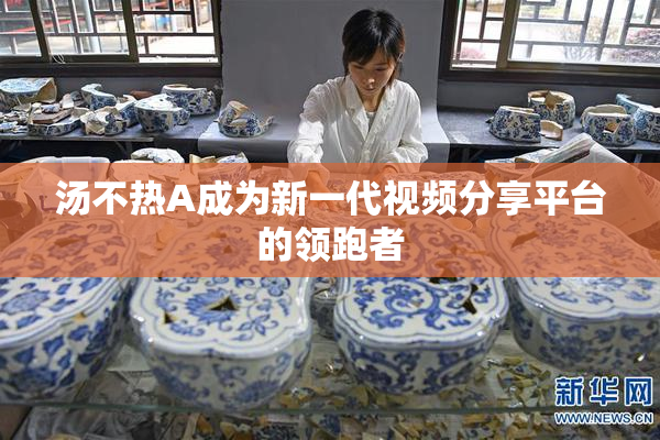 汤不热A成为新一代视频分享平台的领跑者