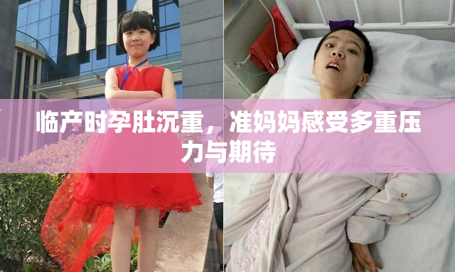 临产时孕肚沉重，准妈妈感受多重压力与期待
