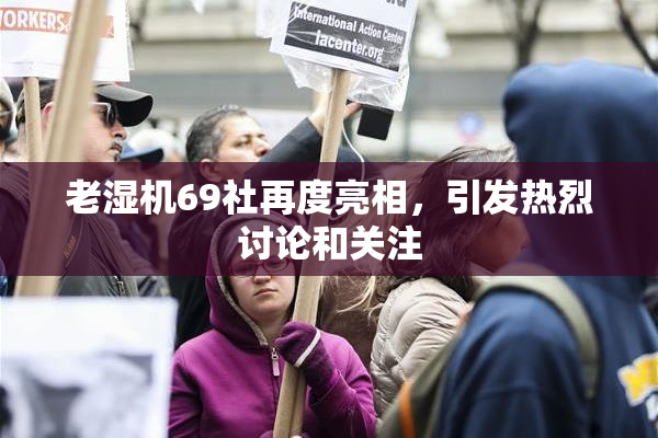 老湿机69社再度亮相，引发热烈讨论和关注