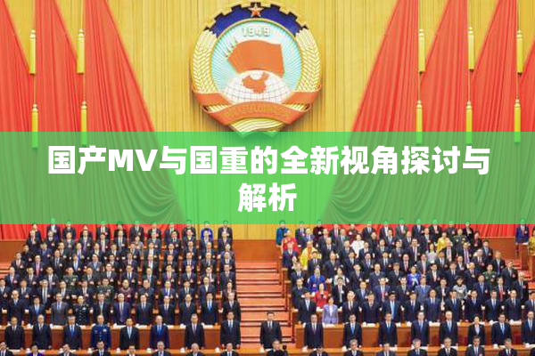国产MV与国重的全新视角探讨与解析