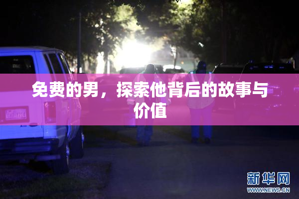 免费的男，探索他背后的故事与价值