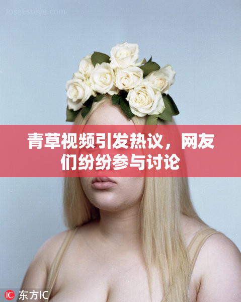 青草视频引发热议，网友们纷纷参与讨论