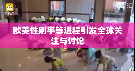 欧美性别平等进程引发全球关注与讨论