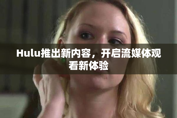 Hulu推出新内容，开启流媒体观看新体验