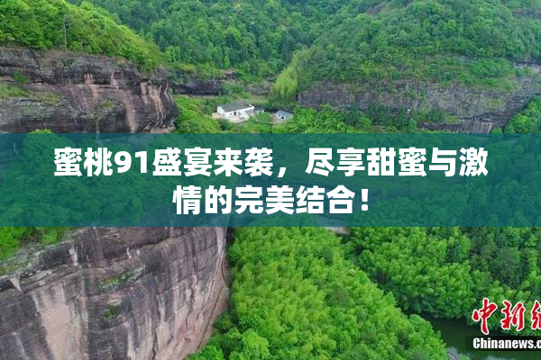 蜜桃91盛宴来袭，尽享甜蜜与激情的完美结合！
