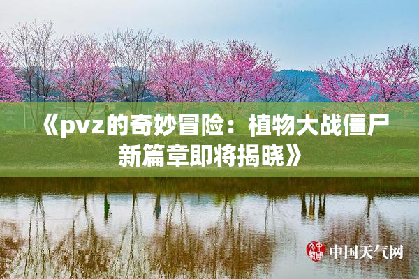 《pvz的奇妙冒险：植物大战僵尸新篇章即将揭晓》