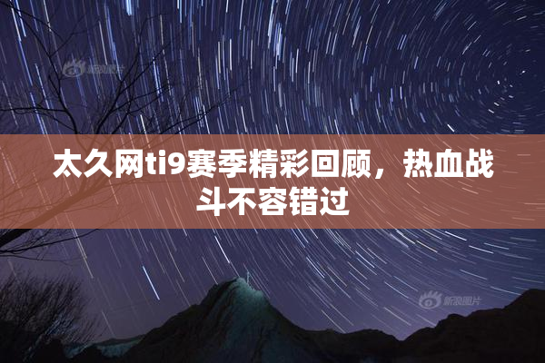 太久网ti9赛季精彩回顾，热血战斗不容错过