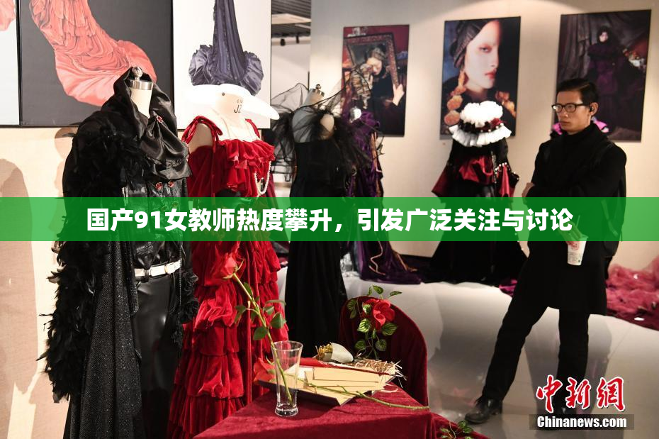 国产91女教师热度攀升，引发广泛关注与讨论