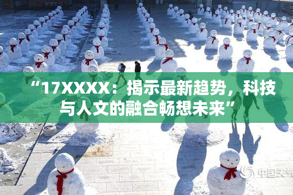 “17XXXX：揭示最新趋势，科技与人文的融合畅想未来”