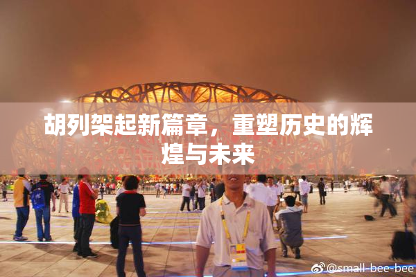 胡列架起新篇章，重塑历史的辉煌与未来