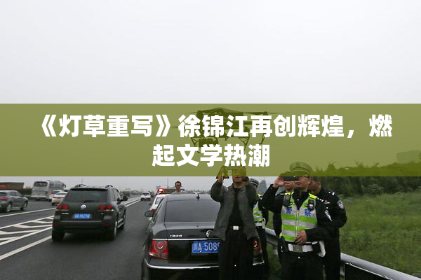 《灯草重写》徐锦江再创辉煌，燃起文学热潮